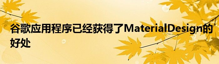 谷歌应用程序已经获得了MaterialDesign的好处