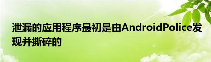 泄漏的应用程序最初是由AndroidPolice发现并撕碎的