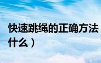快速跳绳的正确方法（快速跳绳的正确方法是什么）