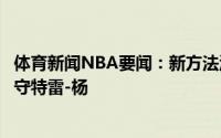 体育新闻NBA要闻：新方法洛佩斯比赛中采用“挑逗式”防守特雷-杨