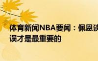 体育新闻NBA要闻：佩恩谈29分创季后赛生涯新高没有失误才是最重要的