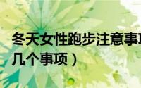 冬天女性跑步注意事项（冬天女性跑步注意的几个事项）