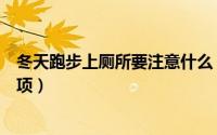 冬天跑步上厕所要注意什么（冬天跑步上厕所要注意什么事项）