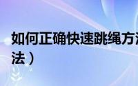 如何正确快速跳绳方法（怎么正确快速跳绳方法）