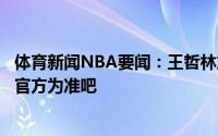 体育新闻NBA要闻：王哲林加盟上海只待官宣经济人睢冉以官方为准吧