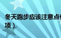 冬天跑步应该注意点什么（冬天跑步的注意事项）