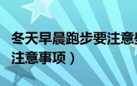 冬天早晨跑步要注意些什么（冬天早晨跑步的注意事项）