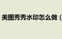 美图秀秀水印怎么做（美图秀秀加水印教程）