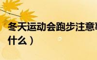 冬天运动会跑步注意事项（冬季跑步需要注意什么）