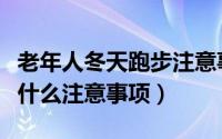 老年人冬天跑步注意事项（老年人冬天跑步有什么注意事项）