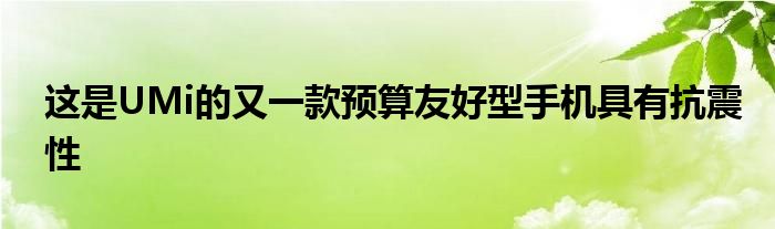 这是UMi的又一款预算友好型手机具有抗震性