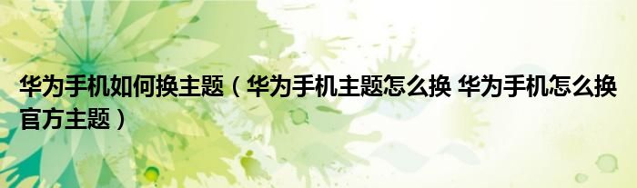 华为手机如何换主题（华为手机主题怎么换 华为手机怎么换官方主题）