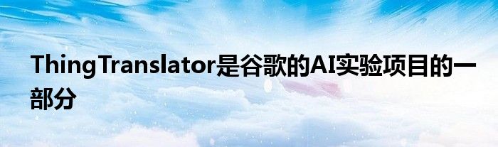 ThingTranslator是谷歌的AI实验项目的一部分
