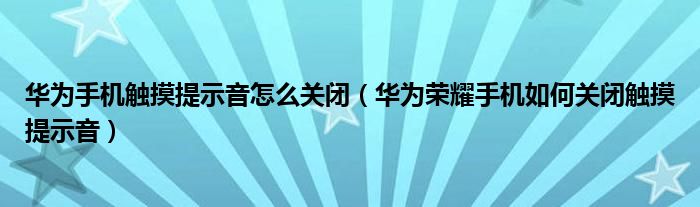 华为手机触摸提示音怎么关闭（华为荣耀手机如何关闭触摸提示音）