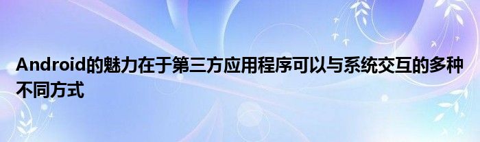Android的魅力在于第三方应用程序可以与系统交互的多种不同方式