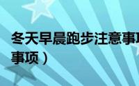 冬天早晨跑步注意事项（冬季晨跑的几个注意事项）
