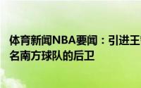 体育新闻NBA要闻：引进王哲林后上海男篮仍在积极追求两名南方球队的后卫