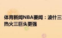 体育新闻NBA要闻：波什三对三的话巅峰篮网三巨头比巅峰热火三巨头更强