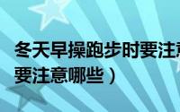 冬天早操跑步时要注意什么（冬天早操跑步时要注意哪些）