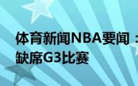 体育新闻NBA要闻：伦纳德因膝盖伤势确认缺席G3比赛