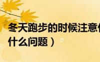 冬天跑步的时候注意什么（冬天跑步需要注意什么问题）