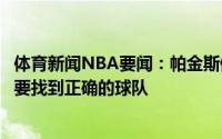 体育新闻NBA要闻：帕金斯佩恩告诉了人们为什么年轻球员要找到正确的球队