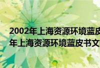 2002年上海资源环境蓝皮书文化创新与城市发（关于2002年上海资源环境蓝皮书文化创新与城市发的简介）