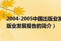 2004-2005中国出版业发展报告（关于2004-2005中国出版业发展报告的简介）