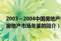 2003～2004中国房地产市场年鉴（关于2003～2004中国房地产市场年鉴的简介）