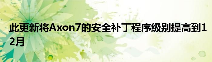 此更新将Axon7的安全补丁程序级别提高到12月
