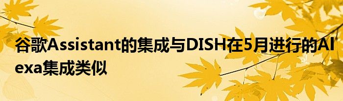 谷歌Assistant的集成与DISH在5月进行的Alexa集成类似