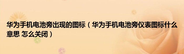 华为手机电池旁出现的图标（华为手机电池旁仪表图标什么意思 怎么关闭）