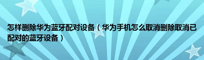 怎样删除华为蓝牙配对设备（华为手机怎么取消删除取消已配对的蓝牙设备）