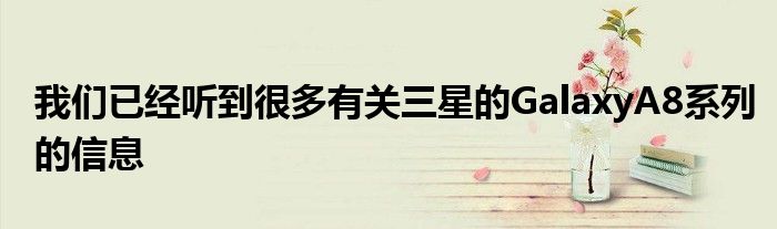 我们已经听到很多有关三星的GalaxyA8系列的信息