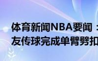 体育新闻NBA要闻：泰山压顶大洛佩斯接队友传球完成单臂劈扣