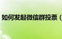 如何发起微信群投票（微信群投票发起教程）