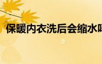 保暖内衣洗后会缩水吗保暖内衣缩水怎么办