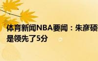 体育新闻NBA要闻：朱彦硕雄鹿上半场打得不怎么样但是还是领先了5分