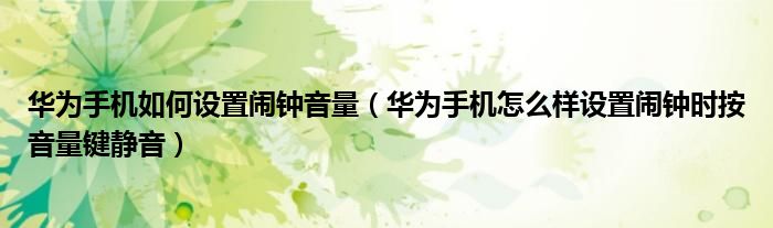 华为手机如何设置闹钟音量（华为手机怎么样设置闹钟时按音量键静音）