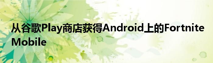 从谷歌Play商店获得Android上的FortniteMobile