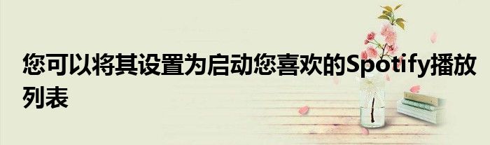 您可以将其设置为启动您喜欢的Spotify播放列表