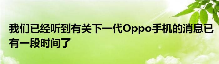 我们已经听到有关下一代Oppo手机的消息已有一段时间了