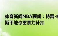 体育新闻NBA要闻：特雷-杨晃倒霍勒迪送抖肩三分；科林斯平地惊雷暴力补扣