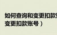 如何查询和变更扣款账号的电话（如何查询和变更扣款账号）