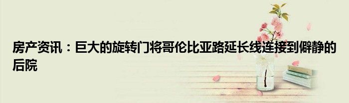 房产资讯：巨大的旋转门将哥伦比亚路延长线连接到僻静的后院