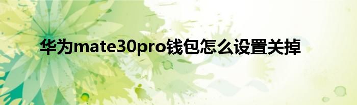 华为mate30pro钱包怎么设置关掉