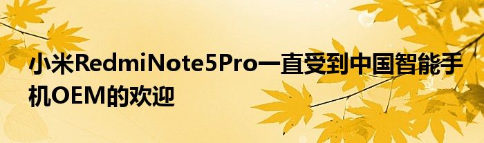 小米RedmiNote5Pro一直受到中国智能手机OEM的欢迎
