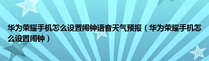 华为荣耀手机怎么设置闹钟语音天气预报（华为荣耀手机怎么设置闹钟）