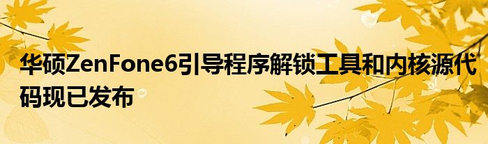 华硕ZenFone6引导程序解锁工具和内核源代码现已发布