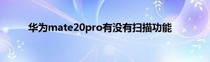 华为mate20pro有没有扫描功能